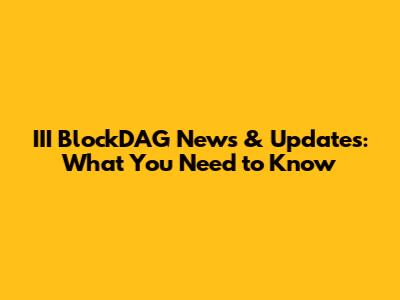 III BlockDAG News & Updates: What You Need to Know