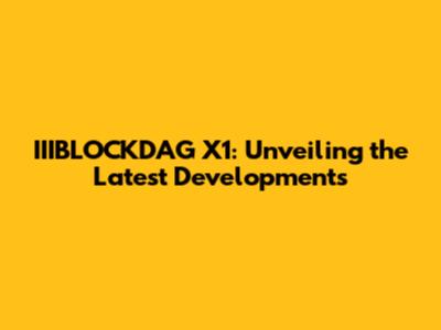 IIIBLOCKDAG X1: Unveiling the Latest Developments