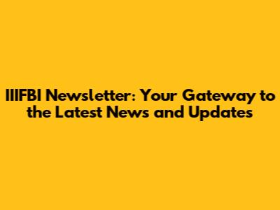 IIIFBI Newsletter: Your Gateway to the Latest News and Updates