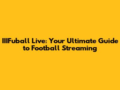 IIIFuball Live: Your Ultimate Guide to Football Streaming