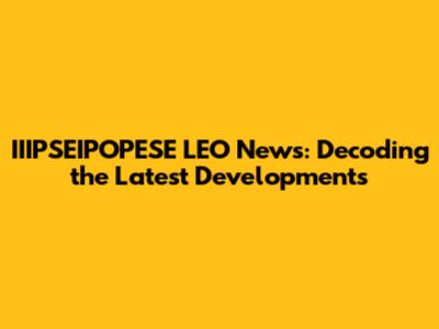 IIIPSEIPOPESE LEO News: Decoding the Latest Developments