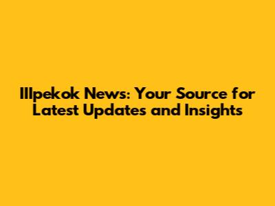 IIIpekok News: Your Source for Latest Updates and Insights