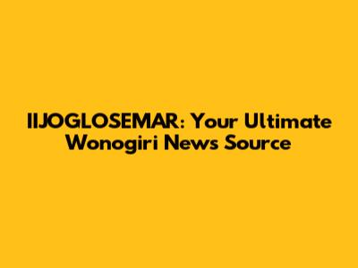 IIJOGLOSEMAR: Your Ultimate Wonogiri News Source