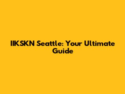 IIKSKN Seattle: Your Ultimate Guide