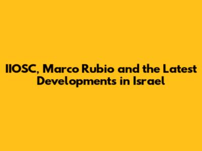 IIOSC, Marco Rubio and the Latest Developments in Israel