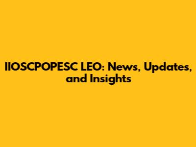 IIOSCPOPESC LEO: News, Updates, and Insights