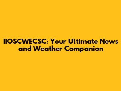 IIOSCWECSC: Your Ultimate News and Weather Companion