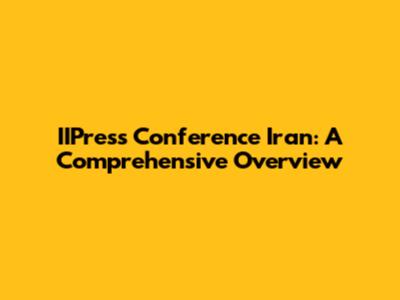 IIPress Conference Iran: A Comprehensive Overview