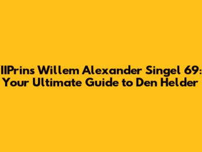 IIPrins Willem Alexander Singel 69: Your Ultimate Guide to Den Helder