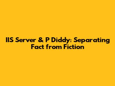 IIS Server & P Diddy: Separating Fact from Fiction
