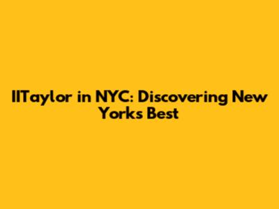IITaylor in NYC: Discovering New York's Best