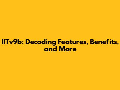 IITv9b: Decoding Features, Benefits, and More