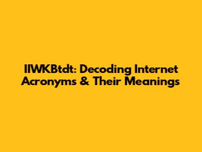 IIWKBtdt: Decoding Internet Acronyms & Their Meanings