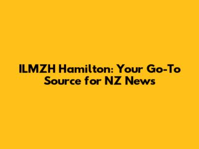 ILMZH Hamilton: Your Go-To Source for NZ News