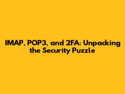 IMAP, POP3, and 2FA: Unpacking the Security Puzzle
