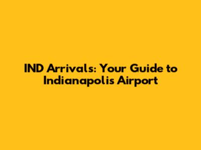 IND Arrivals: Your Guide to Indianapolis Airport