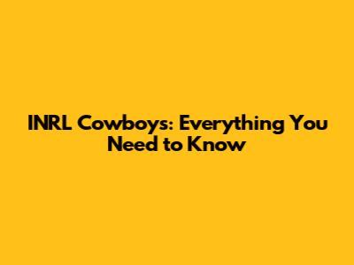 INRL Cowboys: Everything You Need to Know