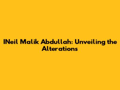 INeil Malik Abdullah: Unveiling the Alterations
