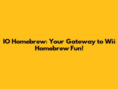 IO Homebrew: Your Gateway to Wii Homebrew Fun!