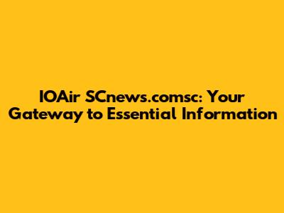 IOAir SCnews.comsc: Your Gateway to Essential Information