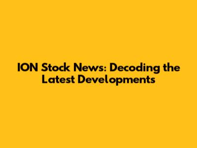ION Stock News: Decoding the Latest Developments