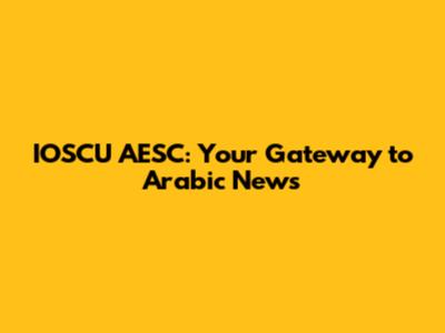 IOSCU AESC: Your Gateway to Arabic News