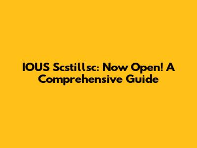 IOUS Scstillsc: Now Open! A Comprehensive Guide