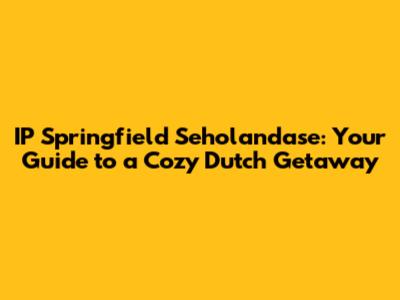 IP Springfield Seholandase: Your Guide to a Cozy Dutch Getaway