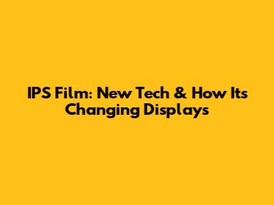 IPS Film: New Tech & How It's Changing Displays
