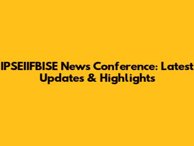 IPSEIIFBISE News Conference: Latest Updates & Highlights