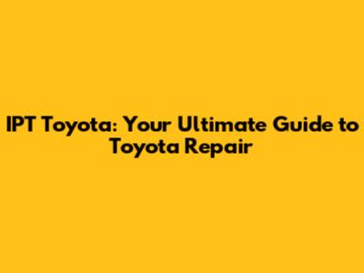 IPT Toyota: Your Ultimate Guide to Toyota Repair
