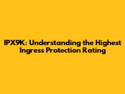 IPX9K: Understanding the Highest Ingress Protection Rating