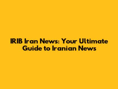 IRIB Iran News: Your Ultimate Guide to Iranian News