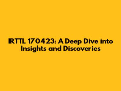 IRTTL 170423: A Deep Dive into Insights and Discoveries