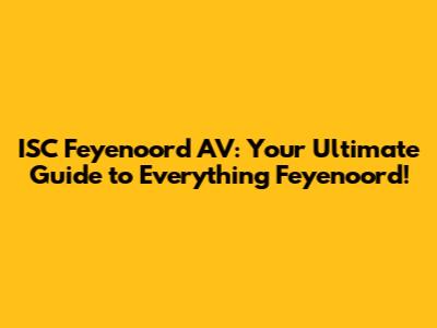 ISC Feyenoord AV: Your Ultimate Guide to Everything Feyenoord!