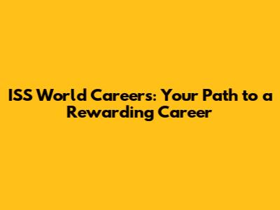 ISS World Careers: Your Path to a Rewarding Career