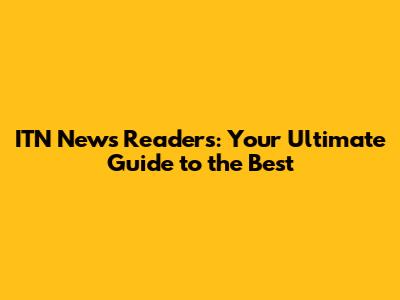 ITN News Readers: Your Ultimate Guide to the Best