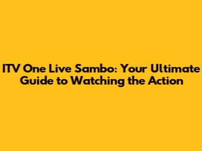 ITV One Live Sambo: Your Ultimate Guide to Watching the Action