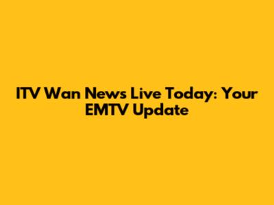 ITV Wan News Live Today: Your EMTV Update