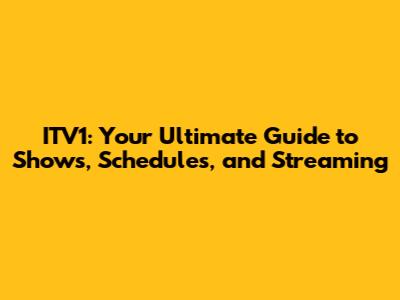 ITV1: Your Ultimate Guide to Shows, Schedules, and Streaming
