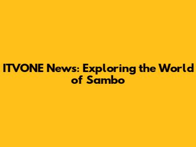 ITVONE News: Exploring the World of Sambo
