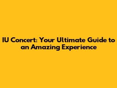 IU Concert: Your Ultimate Guide to an Amazing Experience