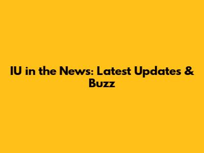 IU in the News: Latest Updates & Buzz