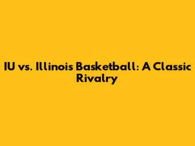 IU vs. Illinois Basketball: A Classic Rivalry