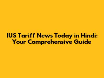 IUS Tariff News Today in Hindi: Your Comprehensive Guide
