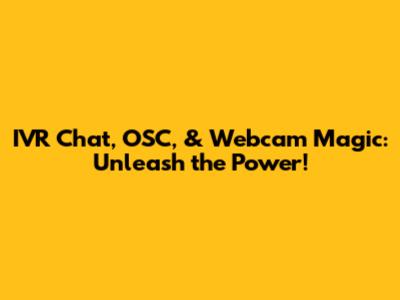 IVR Chat, OSC, & Webcam Magic: Unleash the Power!
