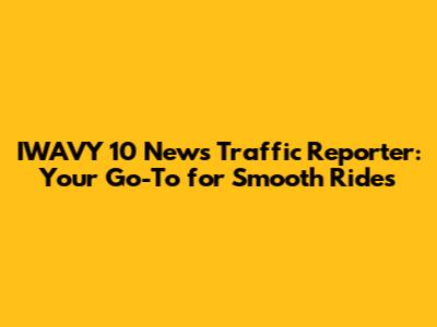 IWAVY 10 News Traffic Reporter: Your Go-To for Smooth Rides