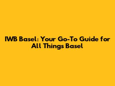 IWB Basel: Your Go-To Guide for All Things Basel