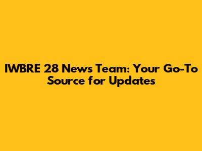 IWBRE 28 News Team: Your Go-To Source for Updates