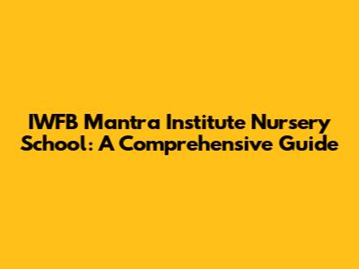 IWFB Mantra Institute Nursery School: A Comprehensive Guide